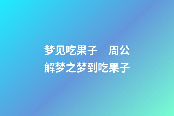 梦见吃果子　周公解梦之梦到吃果子